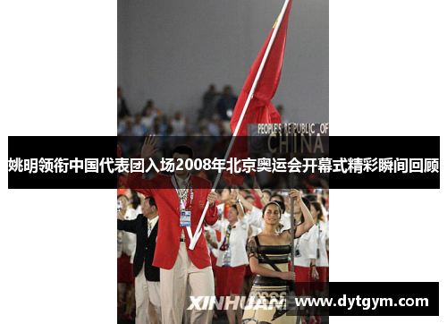 姚明领衔中国代表团入场2008年北京奥运会开幕式精彩瞬间回顾